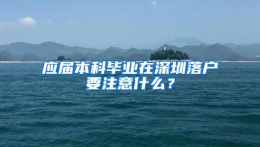 应届本科毕业在深圳落户要注意什么？