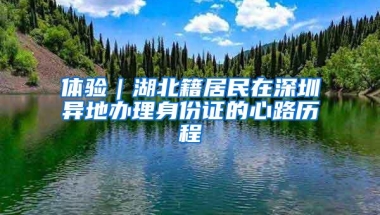 体验｜湖北籍居民在深圳异地办理身份证的心路历程