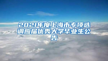 2021年度上海市专项选调应届优秀大学毕业生公告