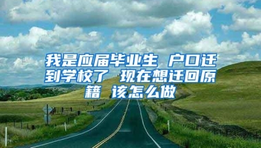 我是应届毕业生 户口迁到学校了 现在想迁回原籍 该怎么做