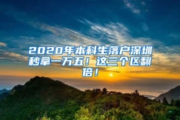 2020年本科生落户深圳秒拿一万五！这三个区翻倍！