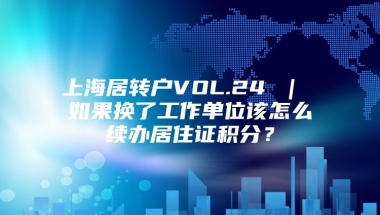 上海居转户VOL.24 ｜ 如果换了工作单位该怎么续办居住证积分？