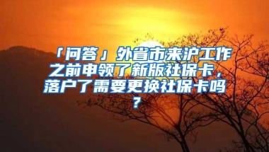 「问答」外省市来沪工作之前申领了新版社保卡，落户了需要更换社保卡吗？