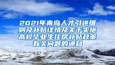 2021年青岛人才引进细则及补贴详情及关于实施高校毕业生住房补贴政策有关问题的通知