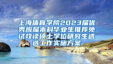 上海体育学院2023届优秀应届本科毕业生推荐免试攻读硕士学位研究生遴选工作实施方案