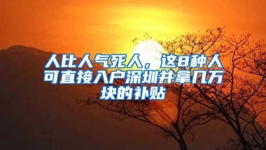 人比人气死人，这8种人可直接入户深圳并拿几万块的补贴