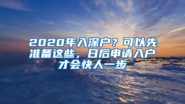 2020年入深户？可以先准备这些，日后申请入户才会快人一步