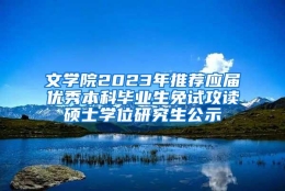 文学院2023年推荐应届优秀本科毕业生免试攻读硕士学位研究生公示