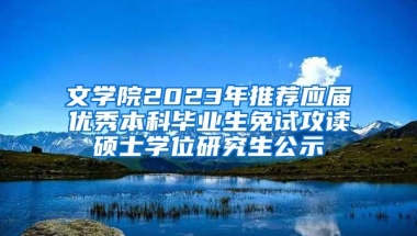 文学院2023年推荐应届优秀本科毕业生免试攻读硕士学位研究生公示