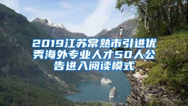 2019江苏常熟市引进优秀海外专业人才50人公告进入阅读模式