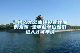 淄博人才公寓建设管理细则发布 企事业单位新引进人才可申请