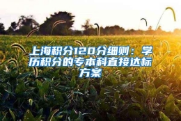 上海积分120分细则：学历积分的专本科直接达标方案