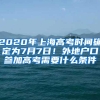 2020年上海高考时间确定为7月7日！外地户口参加高考需要什么条件