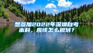 想参加2022年深圳自考本科，应该怎么规划？