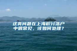 这类问题在上海积分落户中很常见，该如何处理？