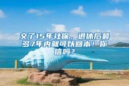 交了15年社保，退休后最多7年内就可以回本！你信吗？