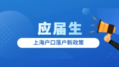 2022年上海户口落户新政策：应届生直接落户范围再扩大