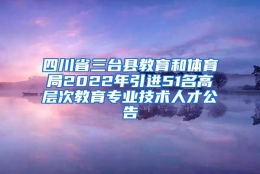 四川省三台县教育和体育局2022年引进51名高层次教育专业技术人才公告