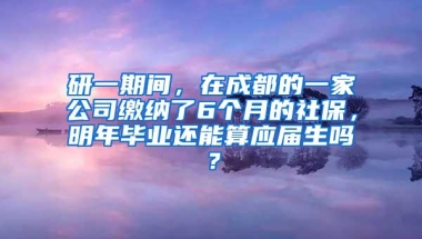 研一期间，在成都的一家公司缴纳了6个月的社保，明年毕业还能算应届生吗？