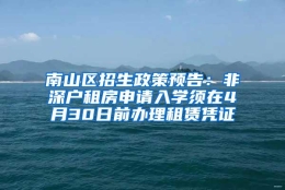 南山区招生政策预告：非深户租房申请入学须在4月30日前办理租赁凭证