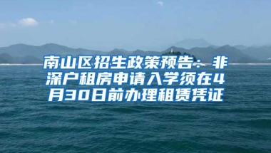 南山区招生政策预告：非深户租房申请入学须在4月30日前办理租赁凭证