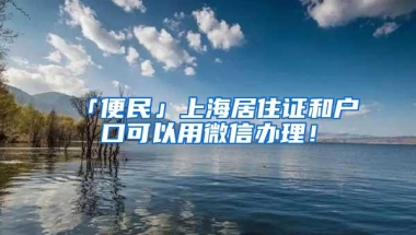 「便民」上海居住证和户口可以用微信办理！