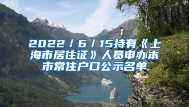 2022／6／15持有《上海市居住证》人员申办本市常住户口公示名单