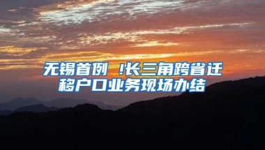 无锡首例 !长三角跨省迁移户口业务现场办结