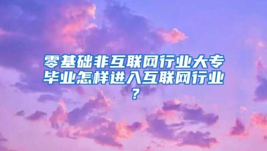 零基础非互联网行业大专毕业怎样进入互联网行业？