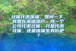 社保代缴深圳，想问一下，我想在深圳落户，找一个公司代缴社保，只是代缴社保，还是应届生身份吧？