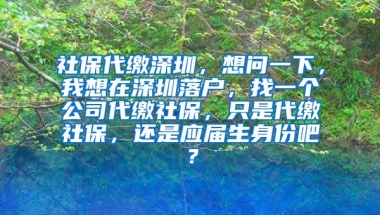 社保代缴深圳，想问一下，我想在深圳落户，找一个公司代缴社保，只是代缴社保，还是应届生身份吧？