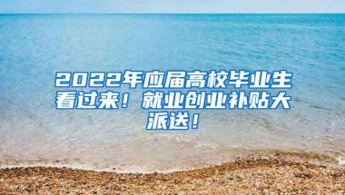 2022年应届高校毕业生看过来！就业创业补贴大派送！