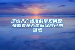 深圳入户标准的常见问题，快看看是否能解除自己的疑惑