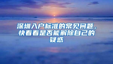 深圳入户标准的常见问题，快看看是否能解除自己的疑惑