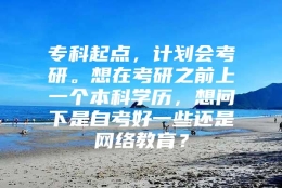 专科起点，计划会考研。想在考研之前上一个本科学历，想问下是自考好一些还是网络教育？