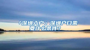 「深圳入户」深圳户口需要什么条件？