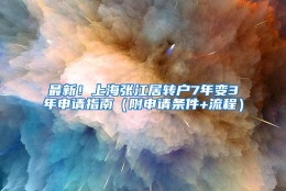 最新！上海张江居转户7年变3年申请指南（附申请条件+流程）