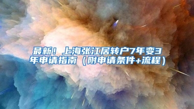 最新！上海张江居转户7年变3年申请指南（附申请条件+流程）