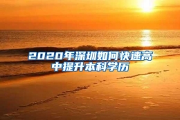 2020年深圳如何快速高中提升本科学历