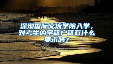 深圳国际交流学院入学，对考生的学籍户籍有什么要求吗？