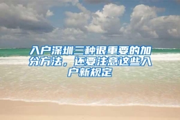 入户深圳三种很重要的加分方法，还要注意这些入户新规定