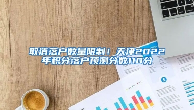 取消落户数量限制！天津2022年积分落户预测分数110分