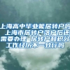 上海高中毕业能居转户吗 上海市居转户落户后还需要办理 居转户和积分工作经历不一致行吗