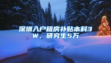 深圳入户租房补贴本科3W、研究生5万