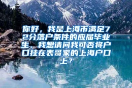 你好，我是上海市满足72分落户条件的应届毕业生，我想请问我可否将户口挂在表哥家的上海户口上？