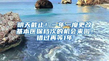 明天截止！一年一度更改基本医保档次的机会来啦！错过再等1年