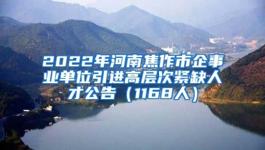 2022年河南焦作市企事业单位引进高层次紧缺人才公告（1168人）