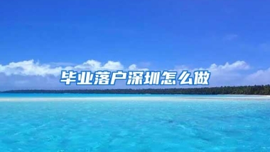 毕业落户深圳怎么做