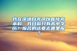 我在深圳自考可以直接考本科，我目前只有高中学历？报名的话要去哪里报？