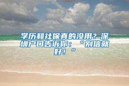 学历和社保真的没用？深圳户口告诉你：“别信就好！”